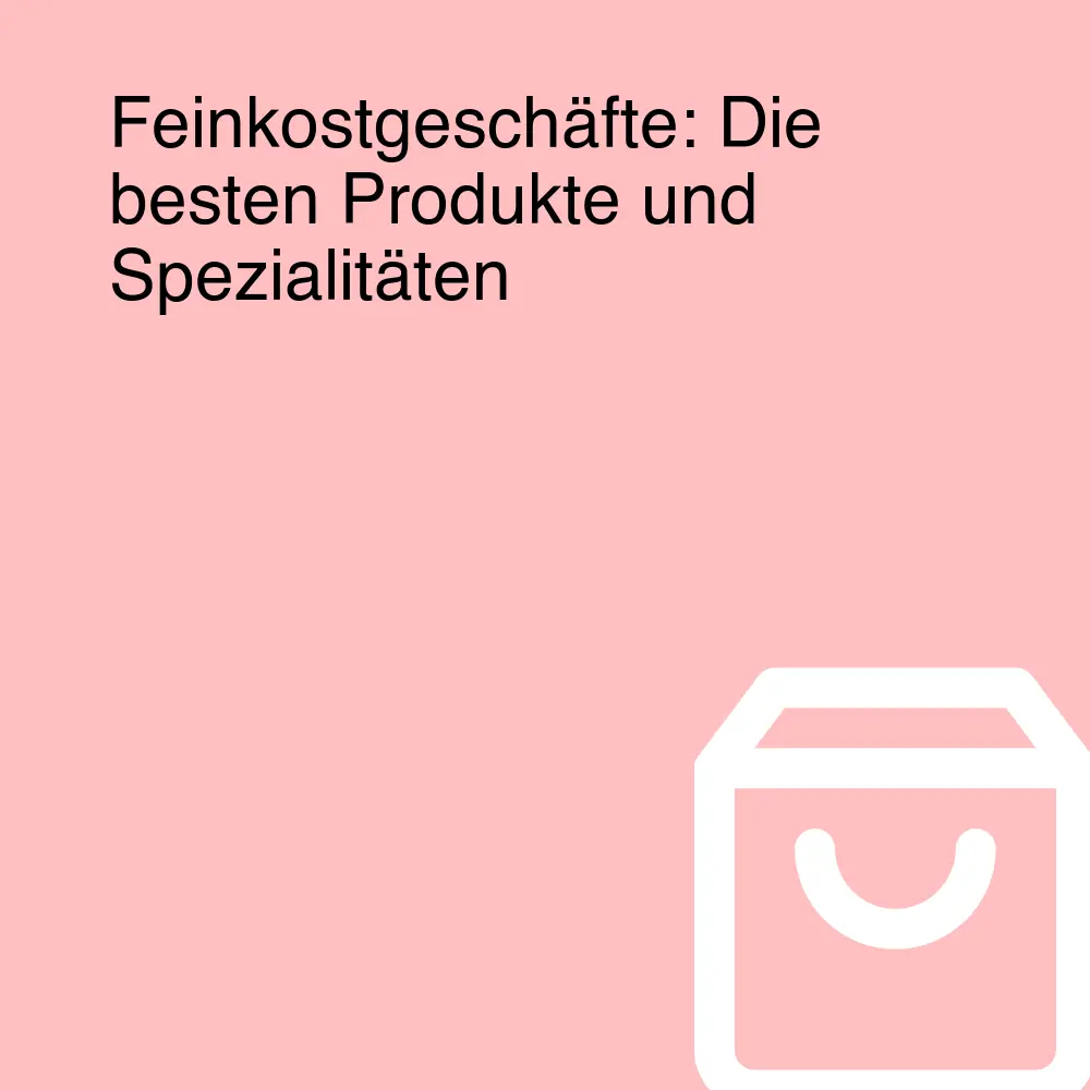 Feinkostgeschäfte: Die besten Produkte und Spezialitäten Feinkostgeschäfte: Die besten Produkte und Spezialitäten