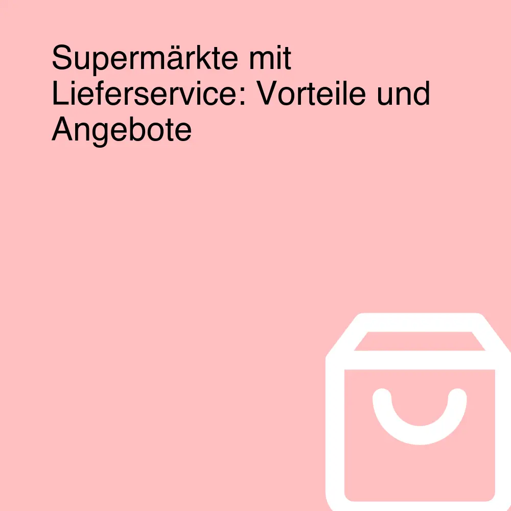 Supermärkte mit Lieferservice: Vorteile und Angebote Supermärkte mit Lieferservice: Vorteile und Angebote