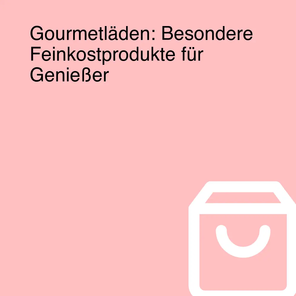 Gourmetläden: Besondere Feinkostprodukte für Genießer Gourmetläden: Besondere Feinkostprodukte für Genießer
