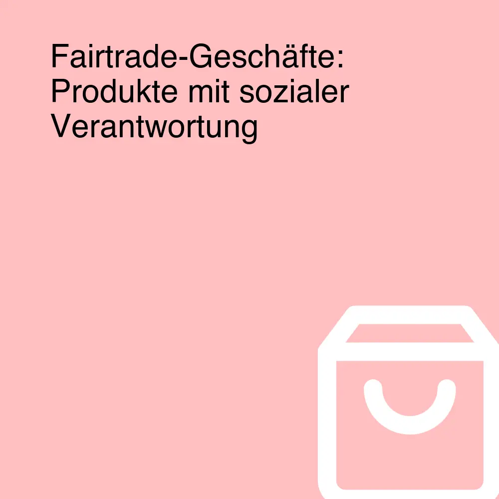 Fairtrade-Geschäfte: Produkte mit sozialer Verantwortung Fairtrade-Geschäfte: Produkte mit sozialer Verantwortung