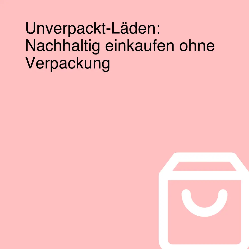 Unverpackt-Läden: Nachhaltig einkaufen ohne Verpackung Unverpackt-Läden: Nachhaltig einkaufen ohne Verpackung