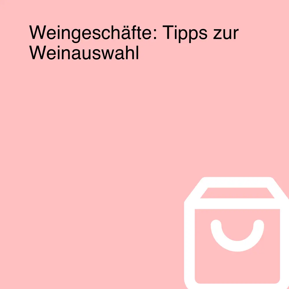 Weingeschäfte: Tipps zur Weinauswahl Weingeschäfte: Tipps zur Weinauswahl