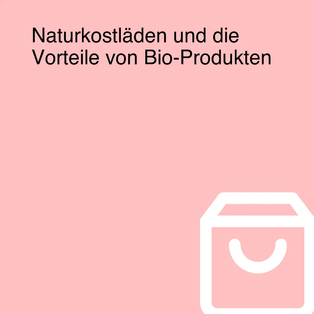 Naturkostläden und die Vorteile von Bio-Produkten Naturkostläden und die Vorteile von Bio-Produkten