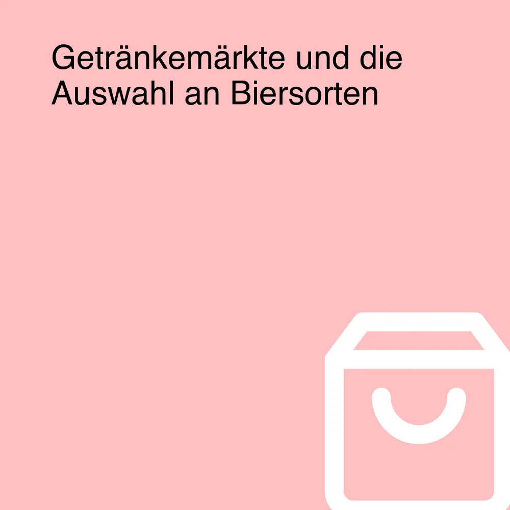 Getränkemärkte und die Auswahl an Biersorten Getränkemärkte und die Auswahl an Biersorten