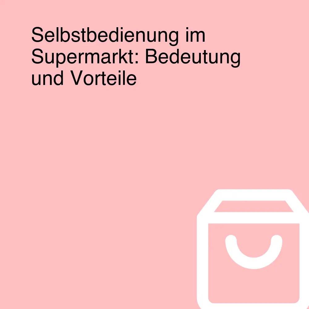 Selbstbedienung im Supermarkt: Bedeutung und Vorteile Selbstbedienung im Supermarkt: Bedeutung und Vorteile