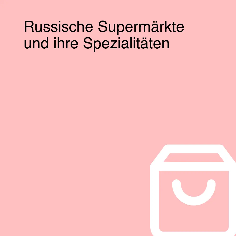 Russische Supermärkte und ihre Spezialitäten Russische Supermärkte und ihre Spezialitäten