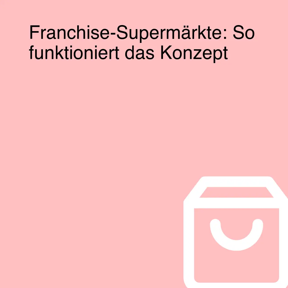 Franchise-Supermärkte: So funktioniert das Konzept Franchise-Supermärkte: So funktioniert das Konzept