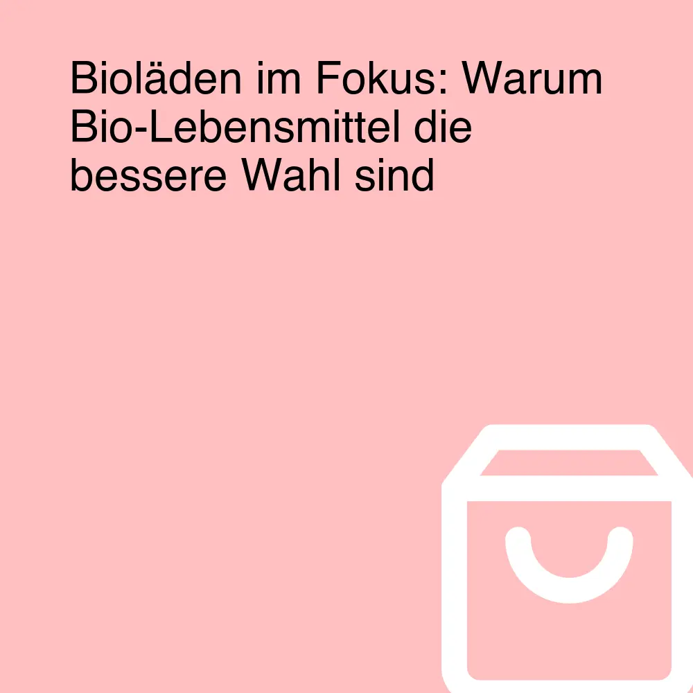 Bioläden im Fokus: Warum Bio-Lebensmittel die bessere Wahl sind Bioläden im Fokus: Warum Bio-Lebensmittel die bessere Wahl sind