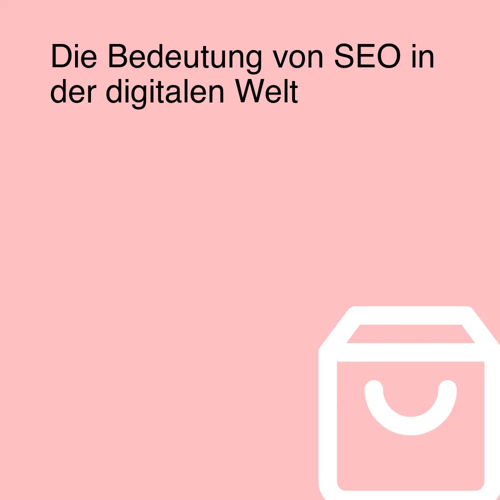 Die Bedeutung von SEO in der digitalen Welt Die Bedeutung von SEO in der digitalen Welt