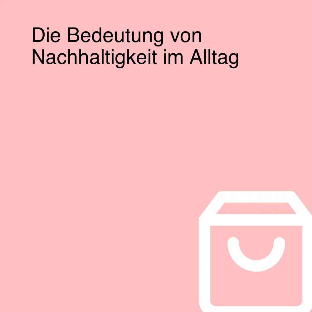 Die Bedeutung von Nachhaltigkeit im Alltag Die Bedeutung von Nachhaltigkeit im Alltag