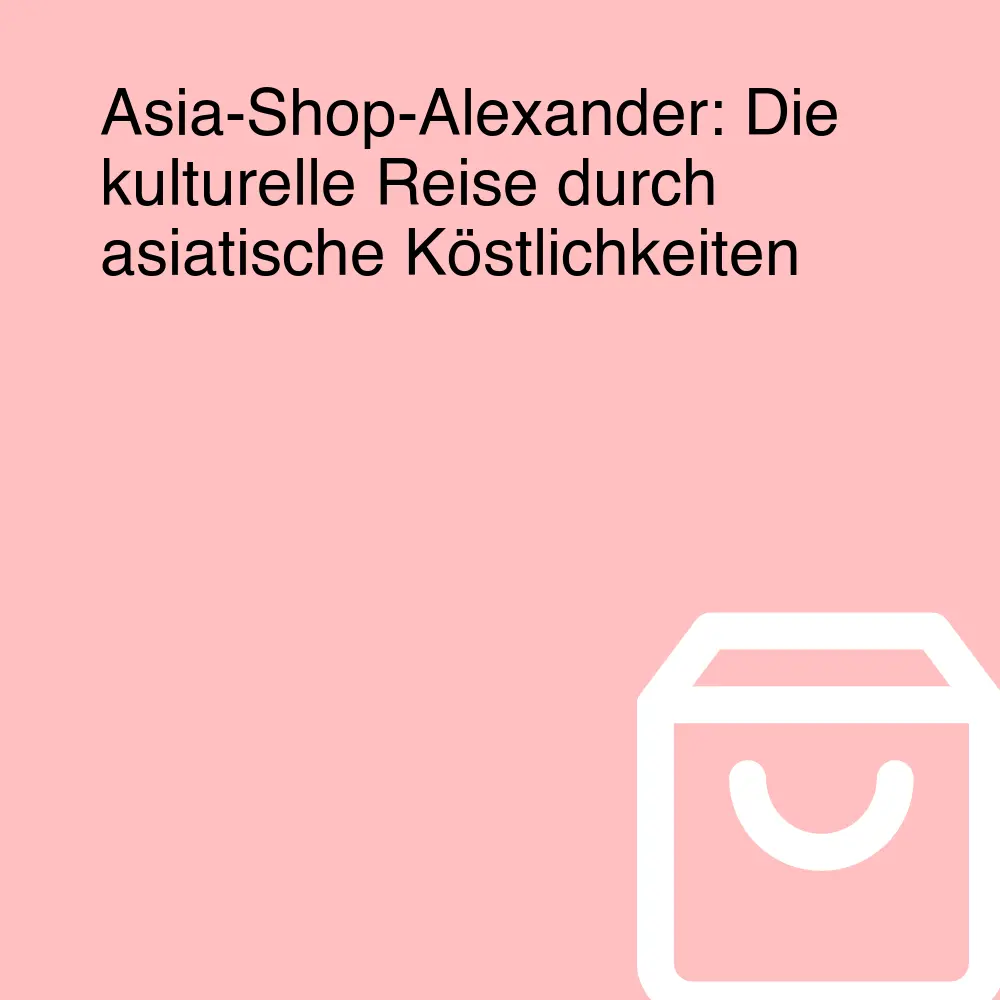 Asia-Shop-Alexander: Die kulturelle Reise durch asiatische Köstlichkeiten Asia-Shop-Alexander: Die kulturelle Reise durch asiatische Köstlichkeiten