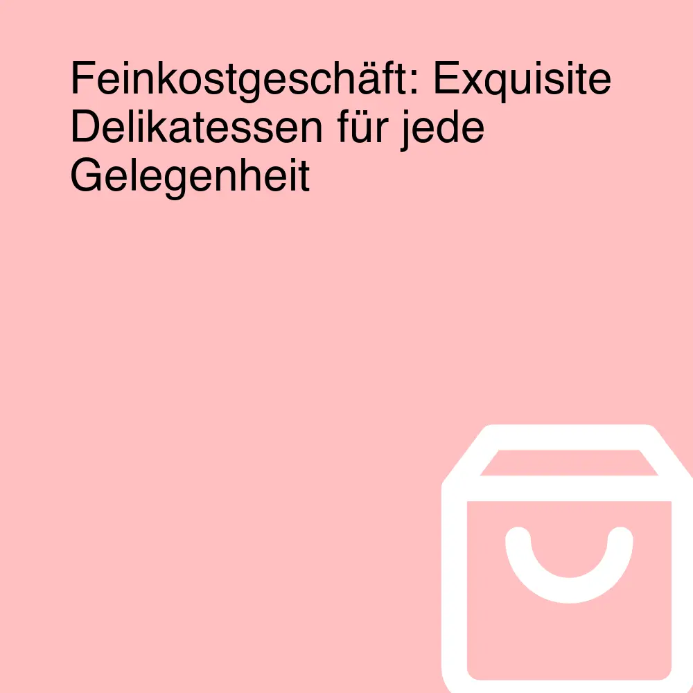 Feinkostgeschäft: Exquisite Delikatessen für jede Gelegenheit Feinkostgeschäft: Exquisite Delikatessen für jede Gelegenheit
