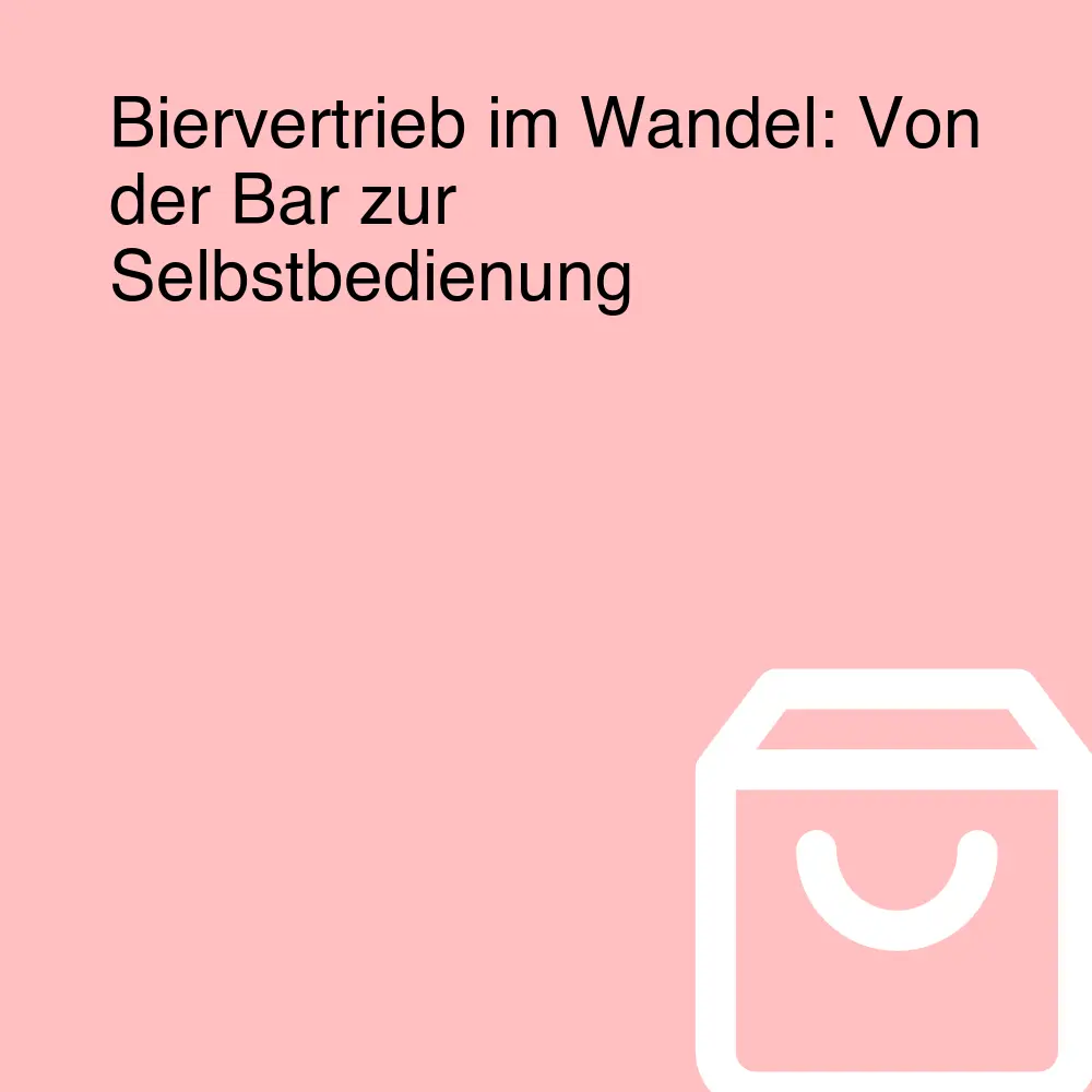 Biervertrieb im Wandel: Von der Bar zur Selbstbedienung