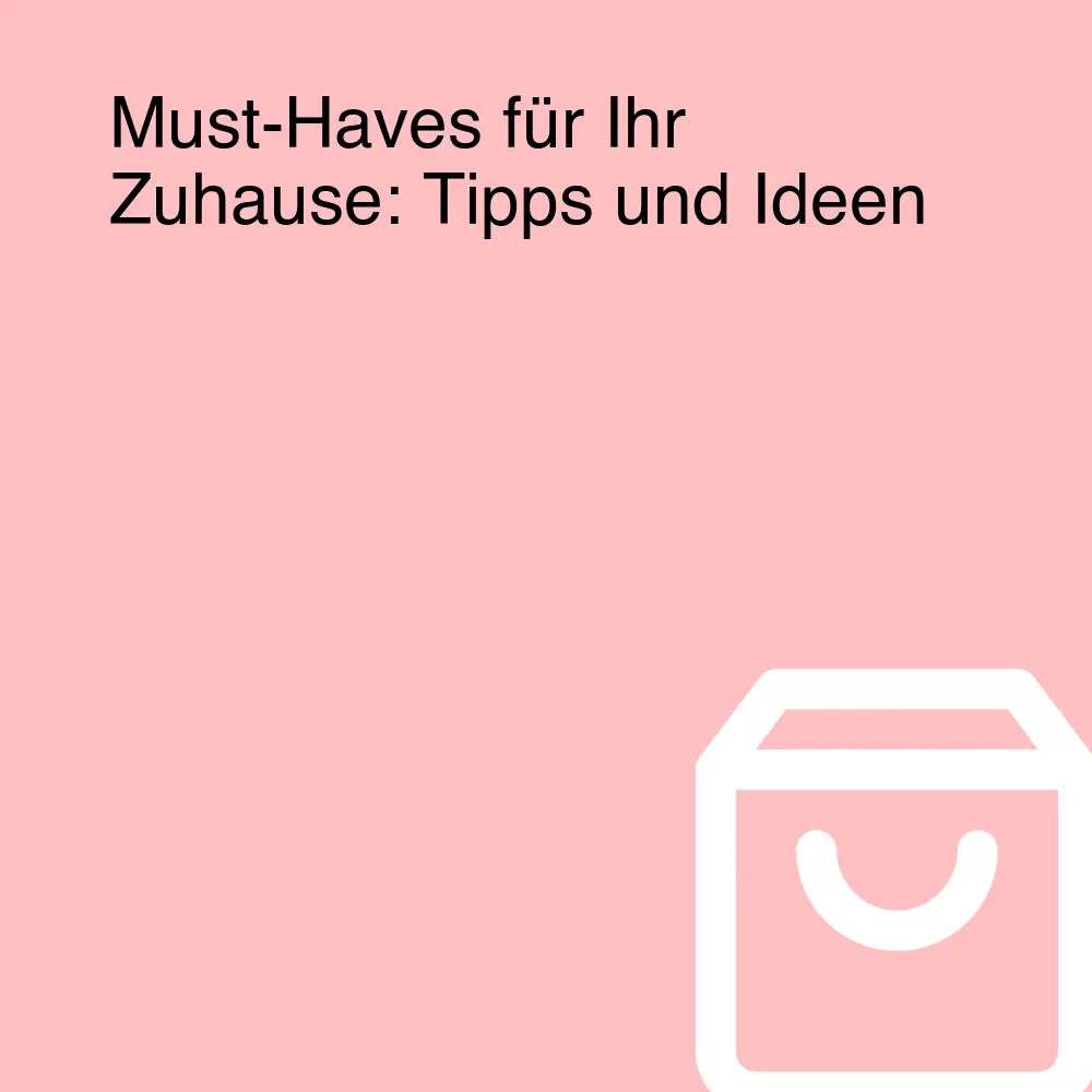 Must-Haves für Ihr Zuhause: Tipps und Ideen Must-Haves für Ihr Zuhause: Tipps und Ideen