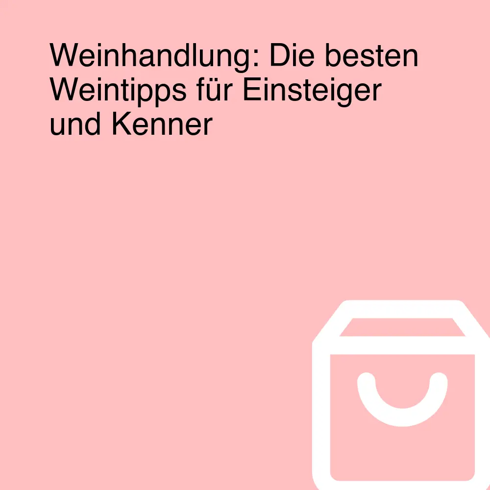 Weinhandlung: Die besten Weintipps für Einsteiger und Kenner Weinhandlung: Die besten Weintipps für Einsteiger und Kenner