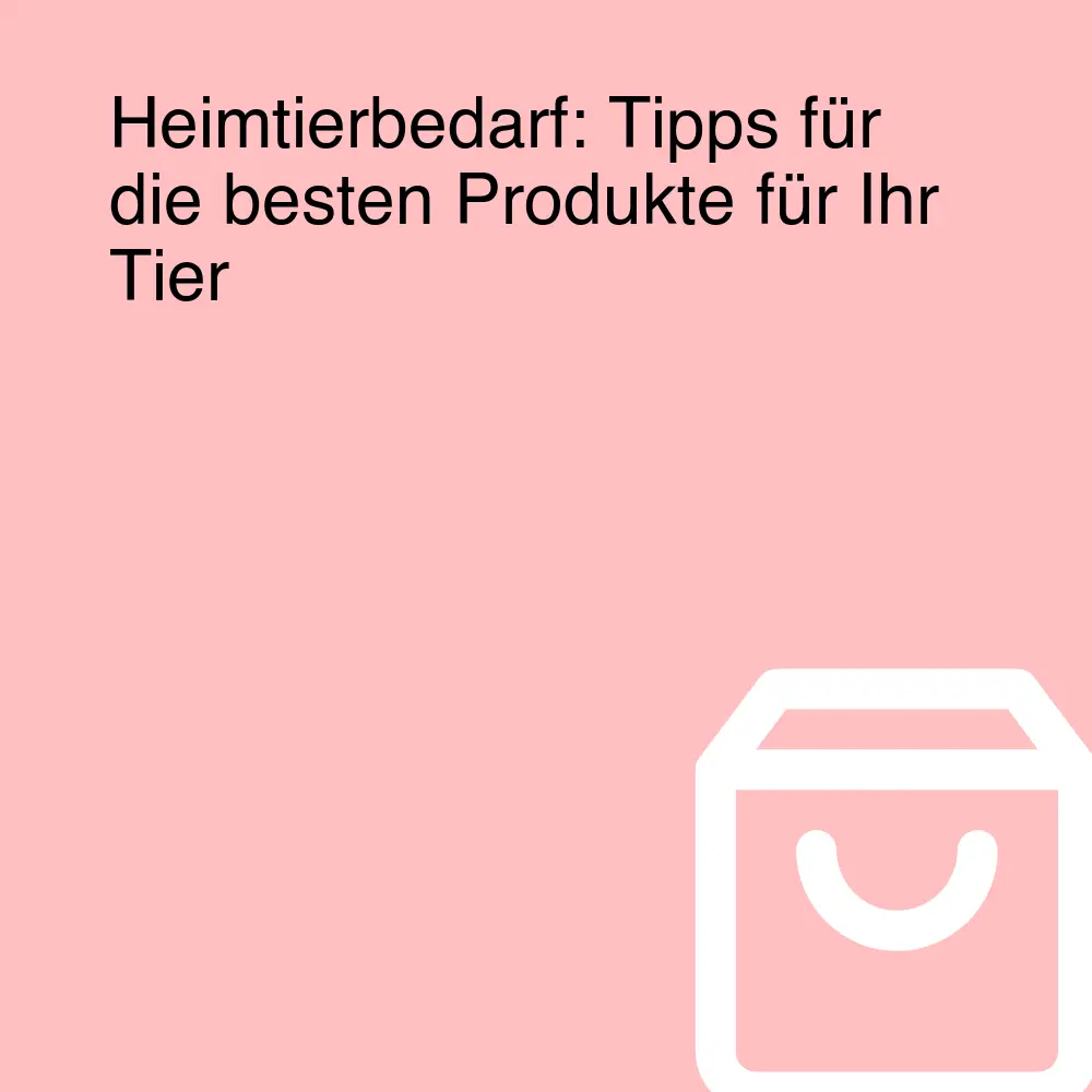 Heimtierbedarf: Tipps für die besten Produkte für Ihr Tier Heimtierbedarf: Tipps für die besten Produkte für Ihr Tier