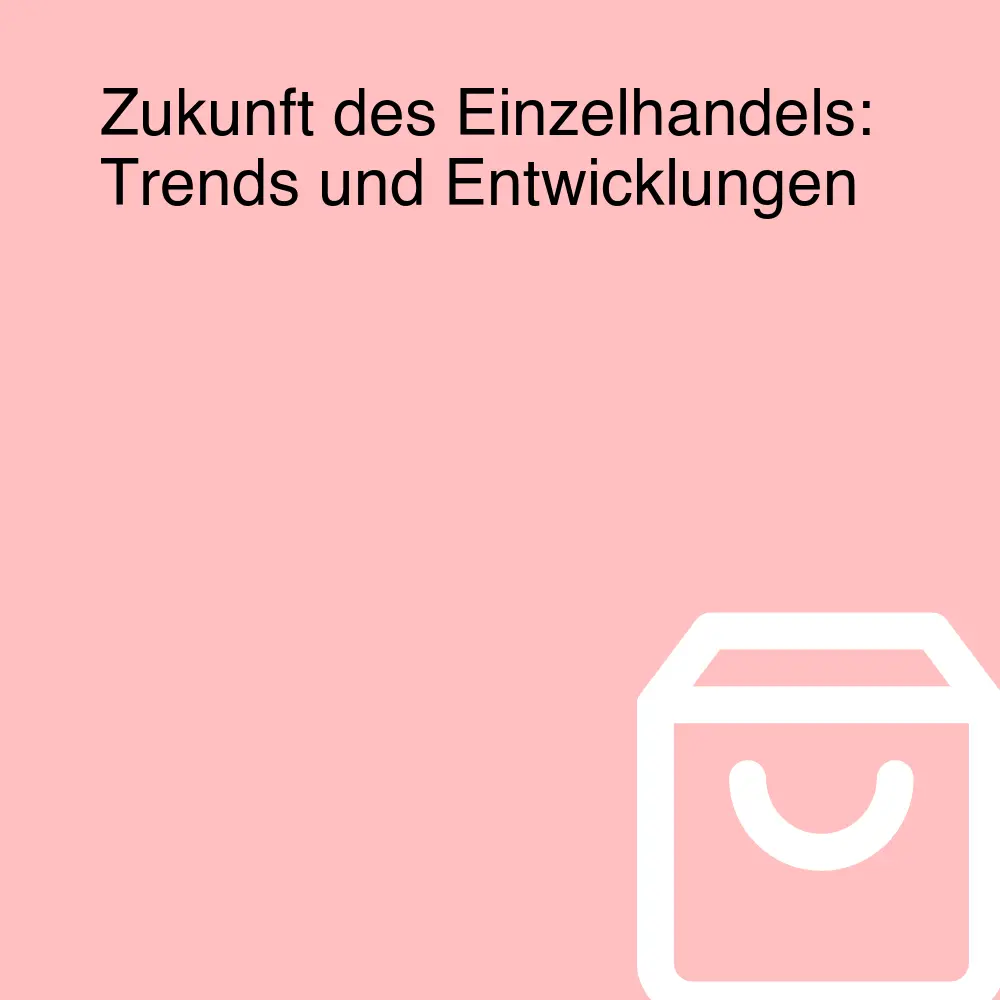 Zukunft des Einzelhandels: Trends und Entwicklungen Zukunft des Einzelhandels: Trends und Entwicklungen