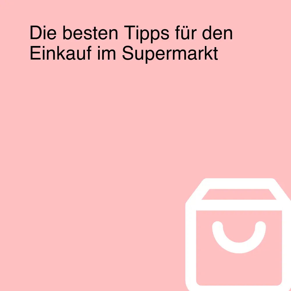 Die besten Tipps für den Einkauf im Supermarkt Die besten Tipps für den Einkauf im Supermarkt