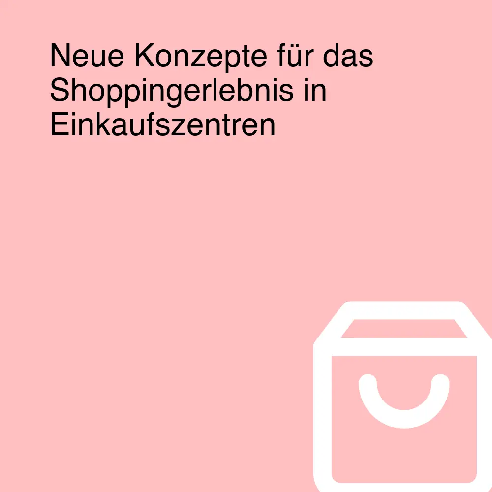 Neue Konzepte für das Shoppingerlebnis in Einkaufszentren