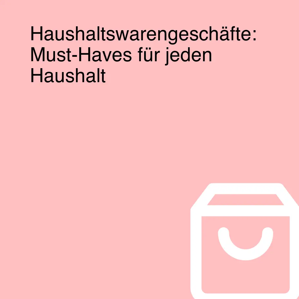 Haushaltswarengeschäfte: Must-Haves für jeden Haushalt Haushaltswarengeschäfte: Must-Haves für jeden Haushalt