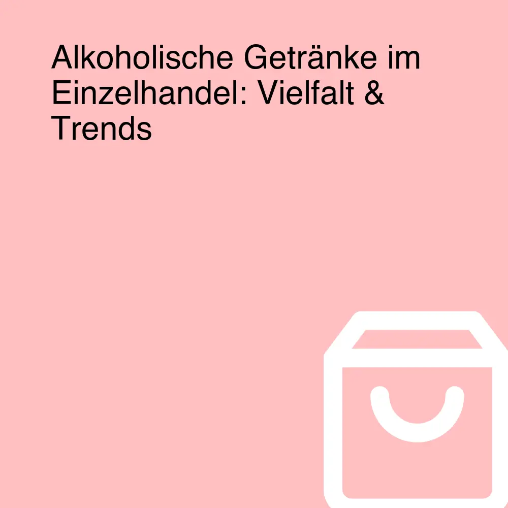 Alkoholische Getränke im Einzelhandel: Vielfalt & Trends