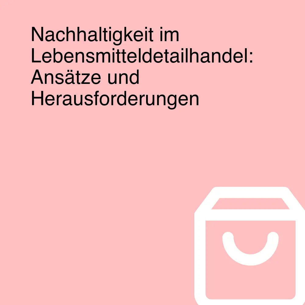 Nachhaltigkeit im Lebensmitteldetailhandel: Ansätze und Herausforderungen