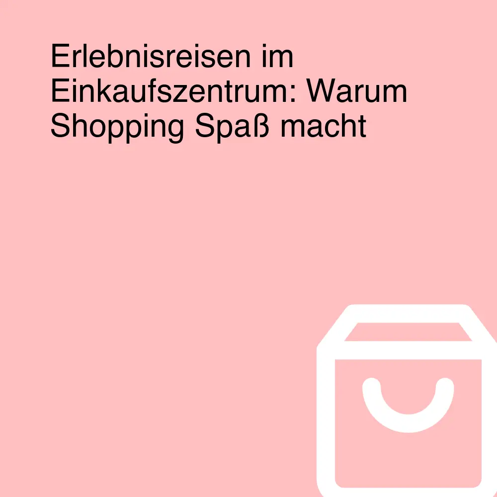 Erlebnisreisen im Einkaufszentrum: Warum Shopping Spaß macht Erlebnisreisen im Einkaufszentrum: Warum Shopping Spaß macht
