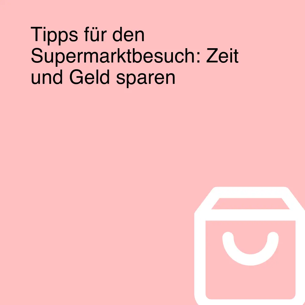Tipps für den Supermarktbesuch: Zeit und Geld sparen Tipps für den Supermarktbesuch: Zeit und Geld sparen