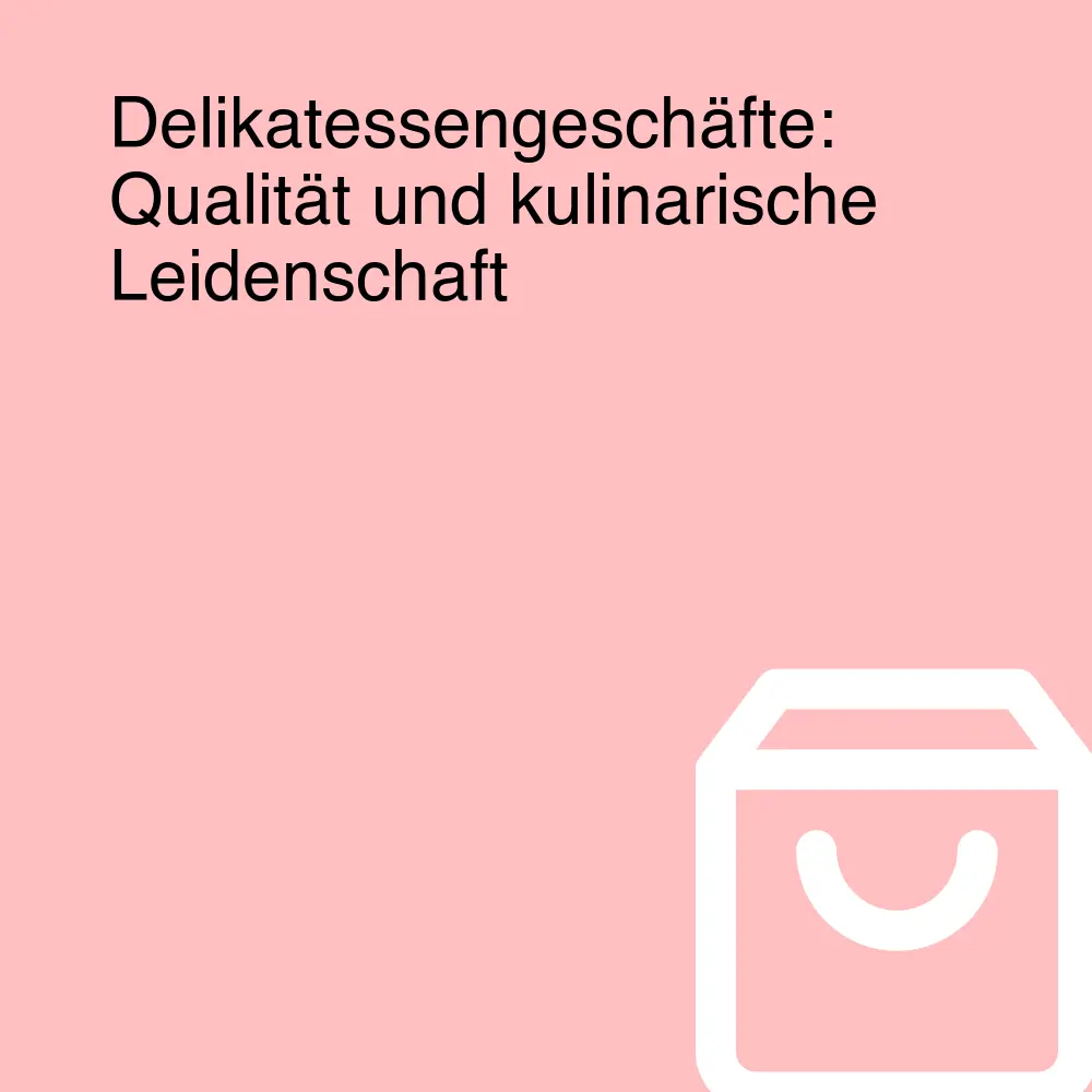 Delikatessengeschäfte: Qualität und kulinarische Leidenschaft Delikatessengeschäfte: Qualität und kulinarische Leidenschaft