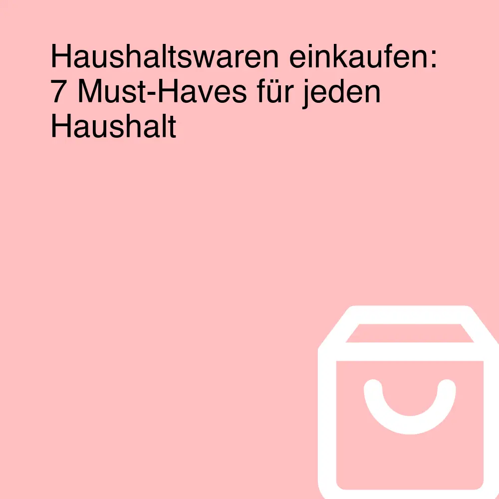 Haushaltswaren einkaufen: 7 Must-Haves für jeden Haushalt