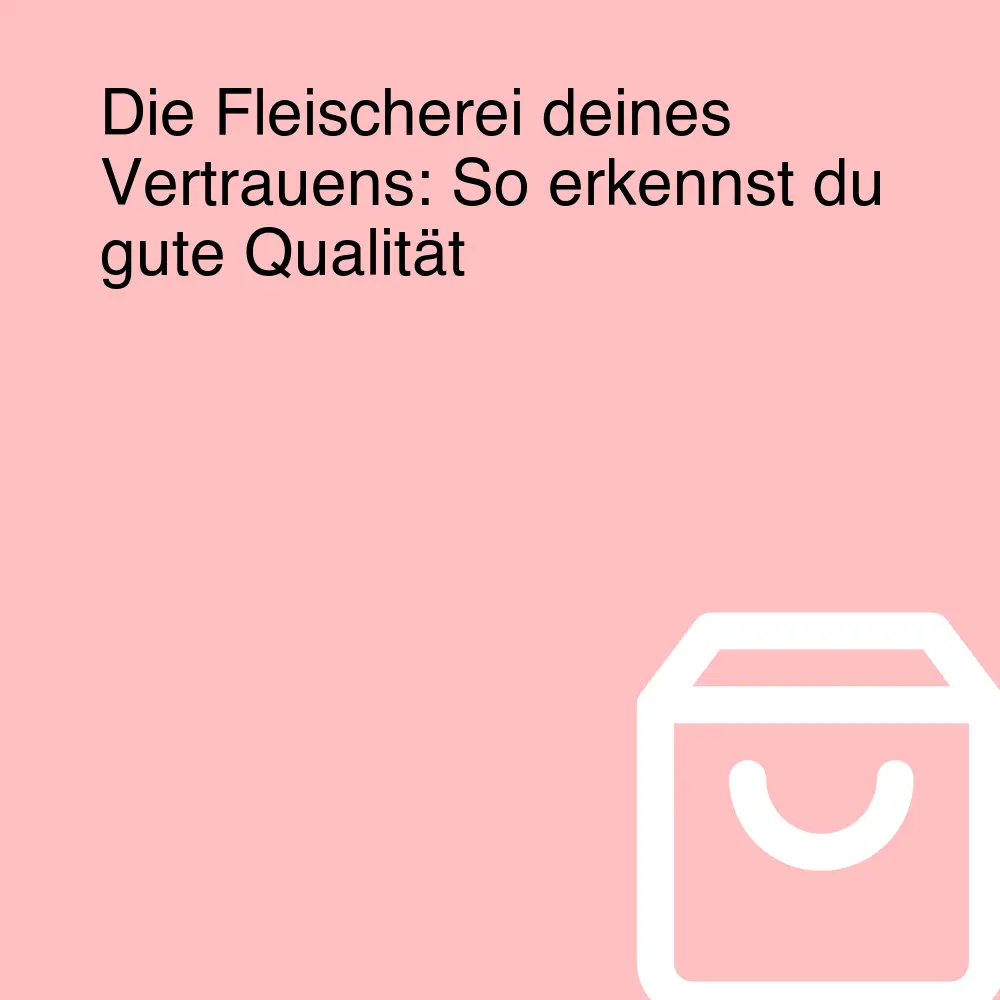 Die Fleischerei deines Vertrauens: So erkennst du gute Qualität Die Fleischerei deines Vertrauens: So erkennst du gute Qualität