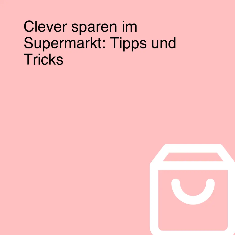 Clever sparen im Supermarkt: Tipps und Tricks