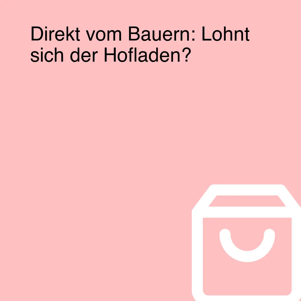 Direkt vom Bauern: Lohnt sich der Hofladen?