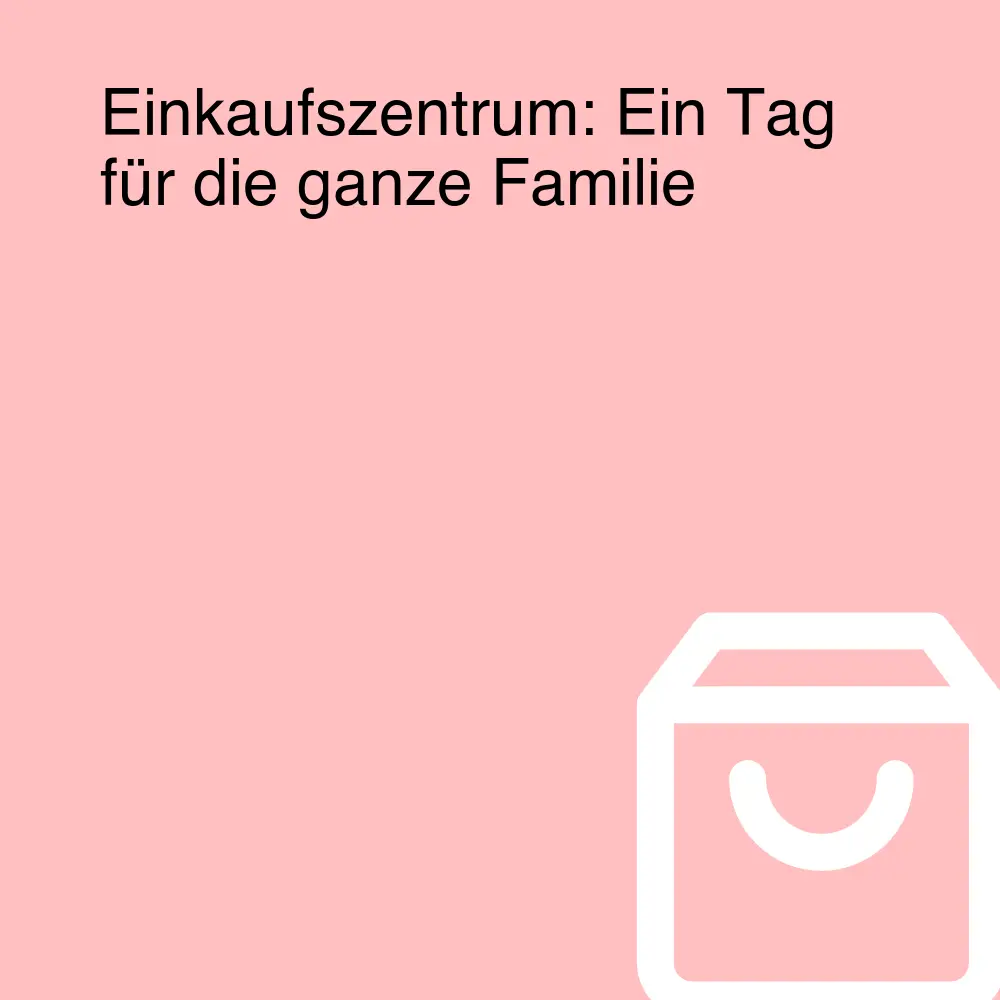Einkaufszentrum: Ein Tag für die ganze Familie Einkaufszentrum: Ein Tag für die ganze Familie