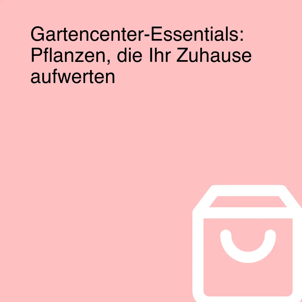 Gartencenter-Essentials: Pflanzen, die Ihr Zuhause aufwerten