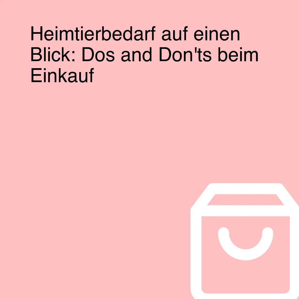 Heimtierbedarf auf einen Blick: Dos and Don'ts beim Einkauf Heimtierbedarf auf einen Blick: Dos and Don'ts beim Einkauf