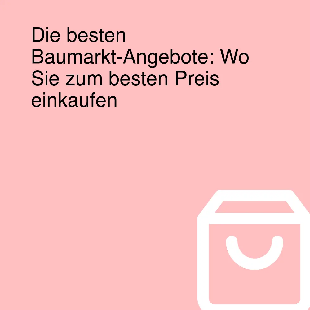 Die besten Baumarkt-Angebote: Wo Sie zum besten Preis einkaufen Die besten Baumarkt-Angebote: Wo Sie zum besten Preis einkaufen