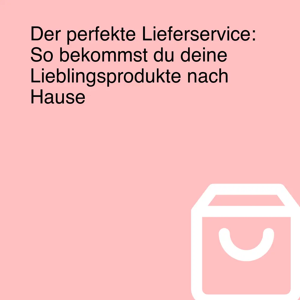 Der perfekte Lieferservice: So bekommst du deine Lieblingsprodukte nach Hause Der perfekte Lieferservice: So bekommst du deine Lieblingsprodukte nach Hause