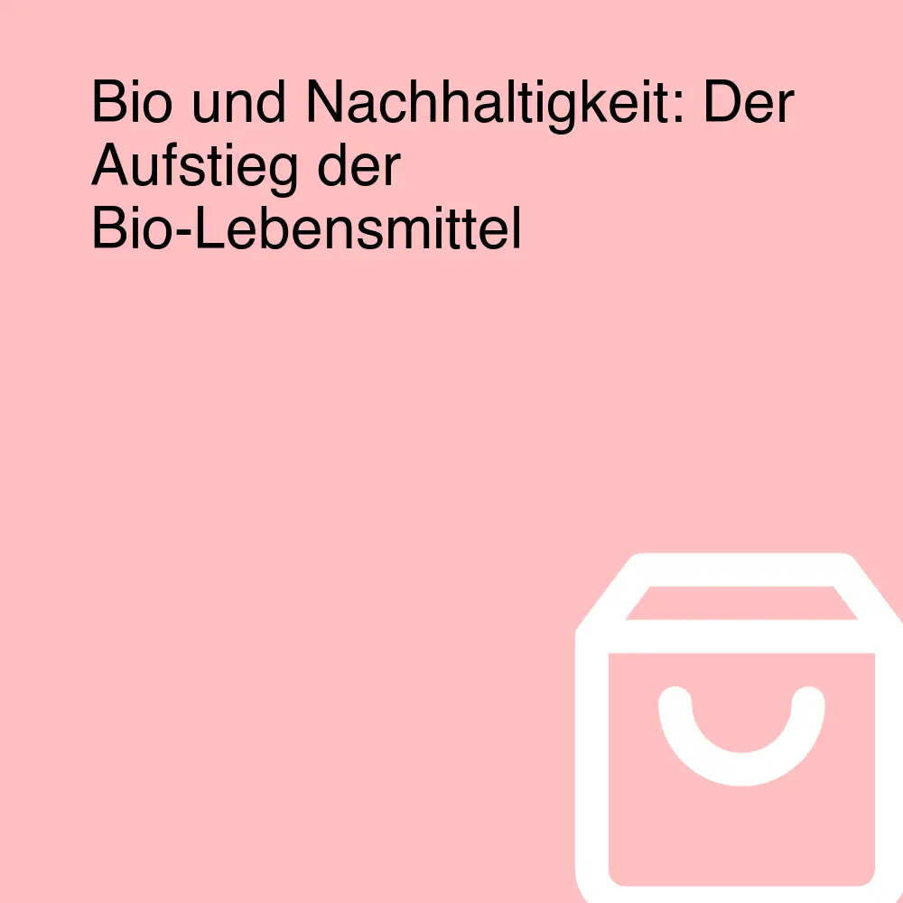 Bio und Nachhaltigkeit: Der Aufstieg der Bio-Lebensmittel Bio und Nachhaltigkeit: Der Aufstieg der Bio-Lebensmittel
