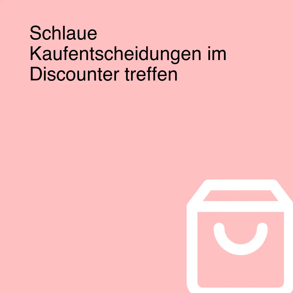 Schlaue Kaufentscheidungen im Discounter treffen