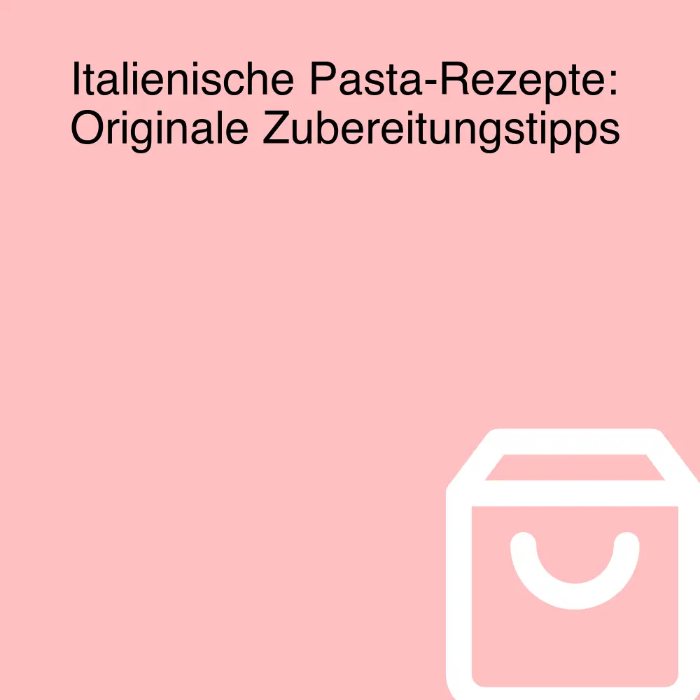 Italienische Pasta-Rezepte: Originale Zubereitungstipps