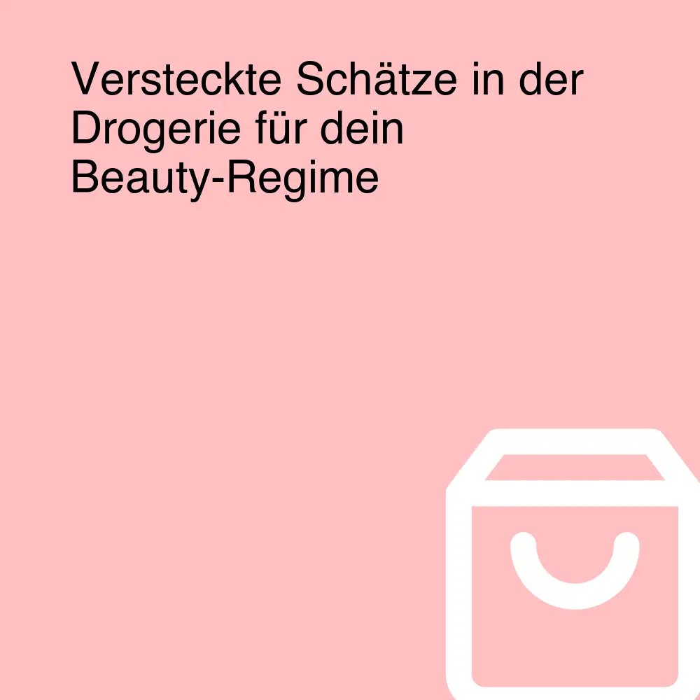 Versteckte Schätze in der Drogerie für dein Beauty-Regime