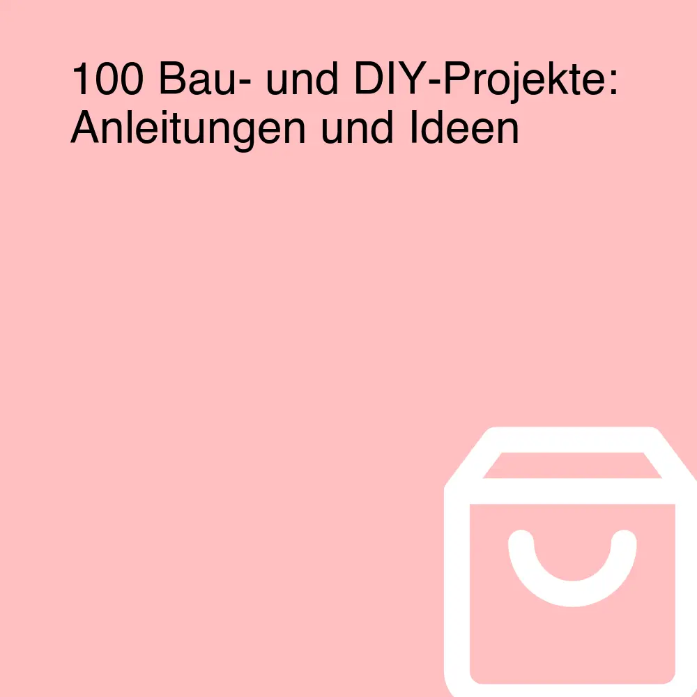 100 Bau- und DIY-Projekte: Anleitungen und Ideen