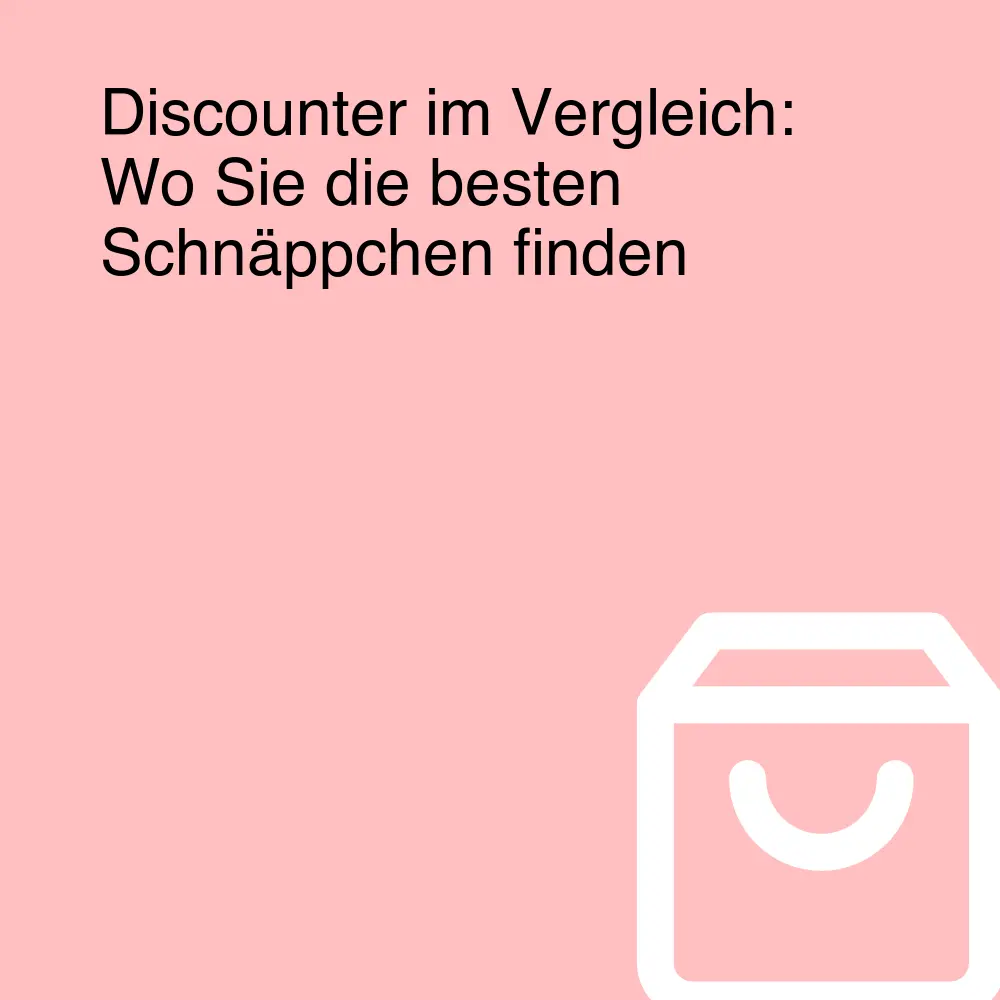 Discounter im Vergleich: Wo Sie die besten Schnäppchen finden