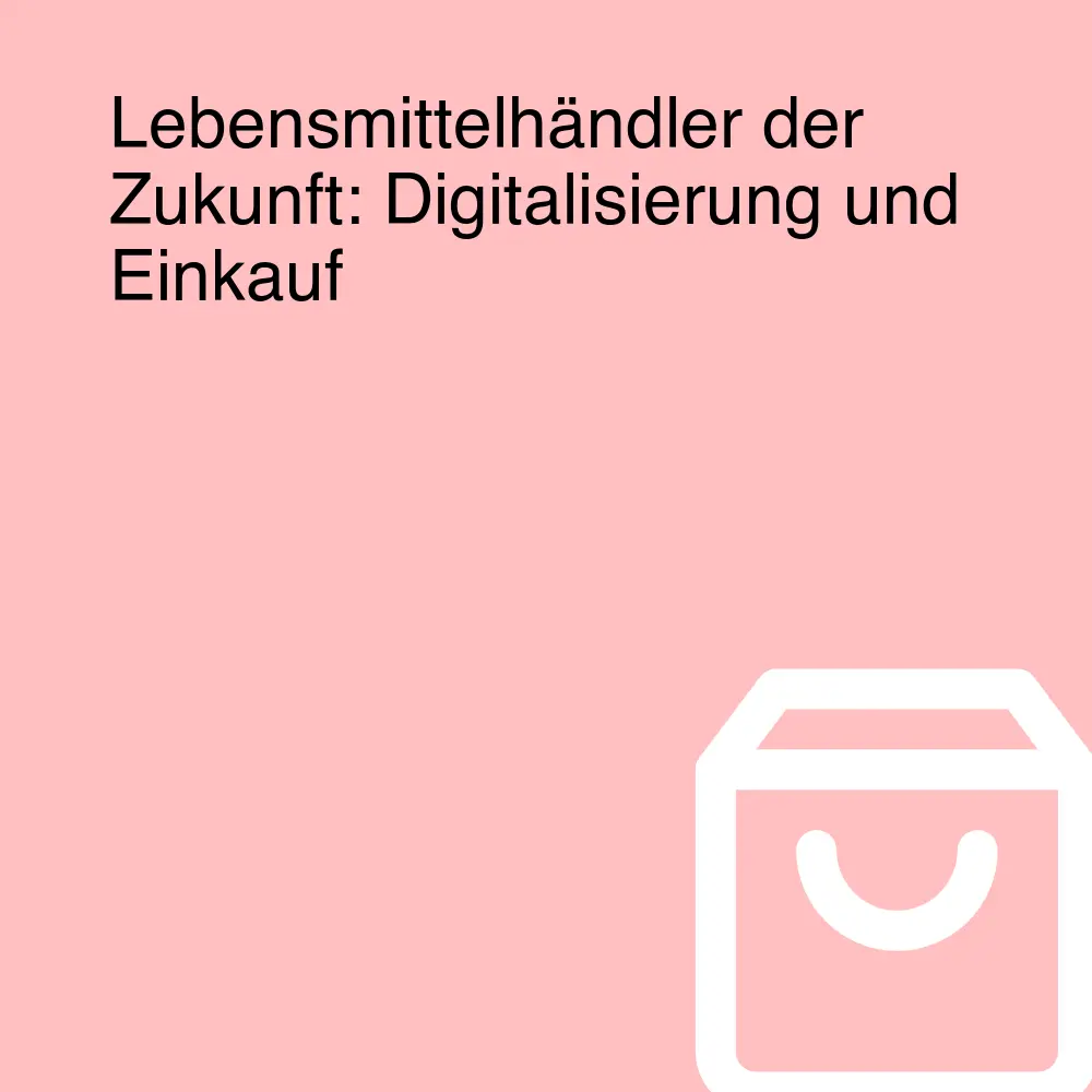 Lebensmittelhändler der Zukunft: Digitalisierung und Einkauf