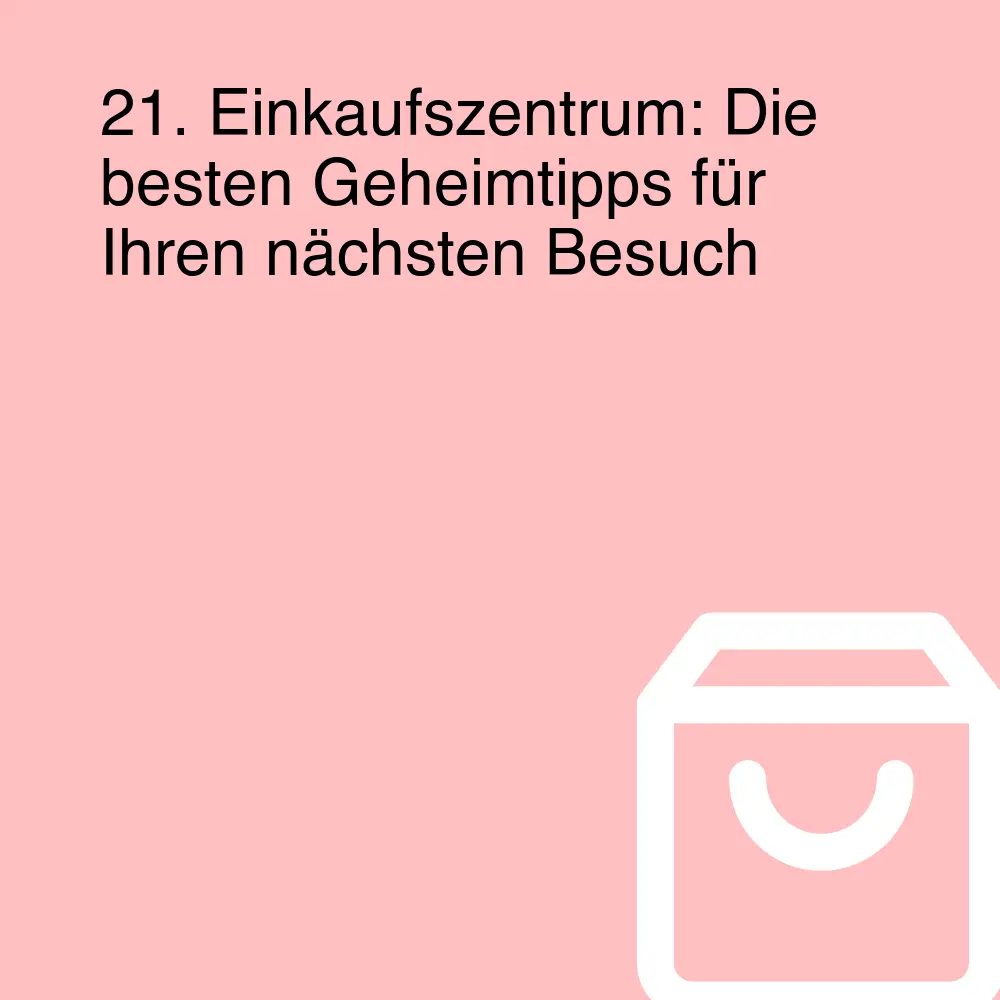 21. Einkaufszentrum: Die besten Geheimtipps für Ihren nächsten Besuch