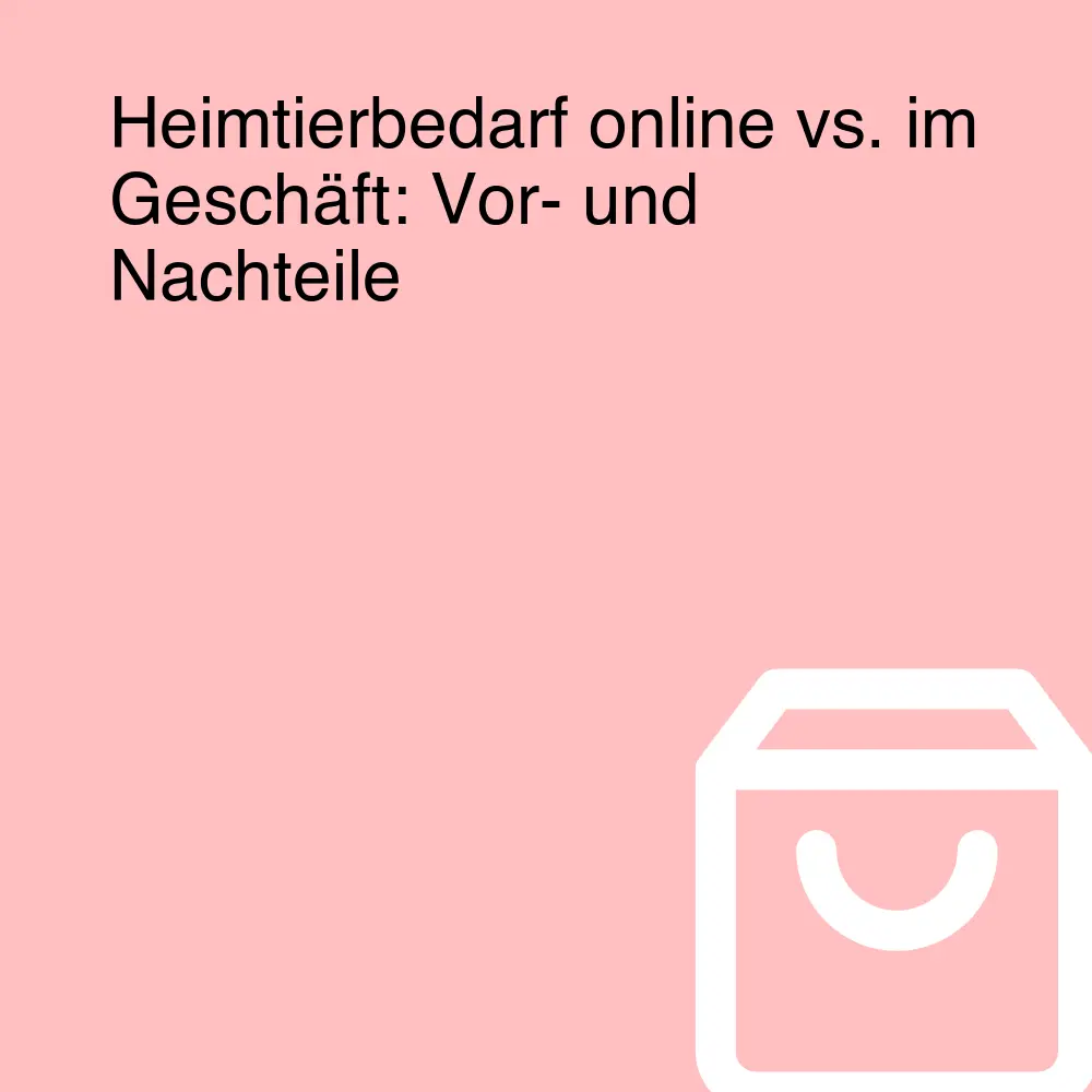 Heimtierbedarf online vs. im Geschäft: Vor- und Nachteile