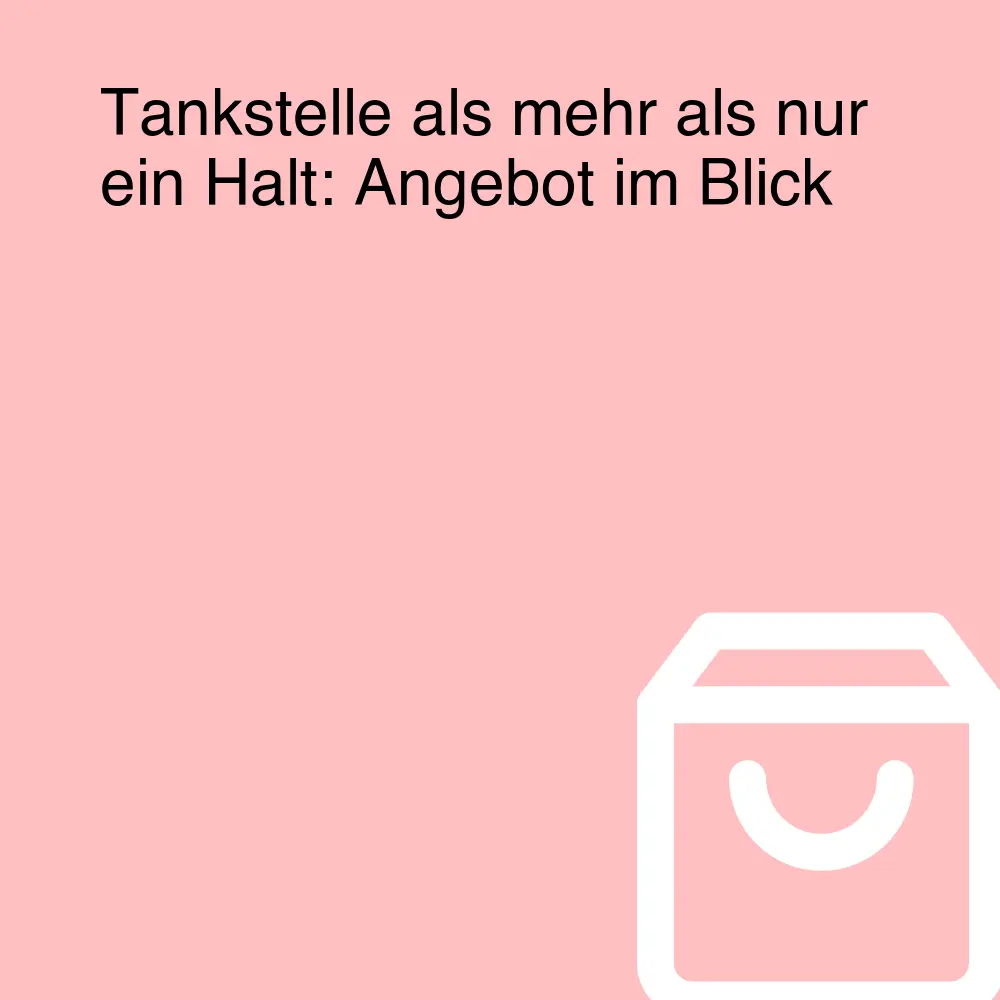 Tankstelle als mehr als nur ein Halt: Angebot im Blick