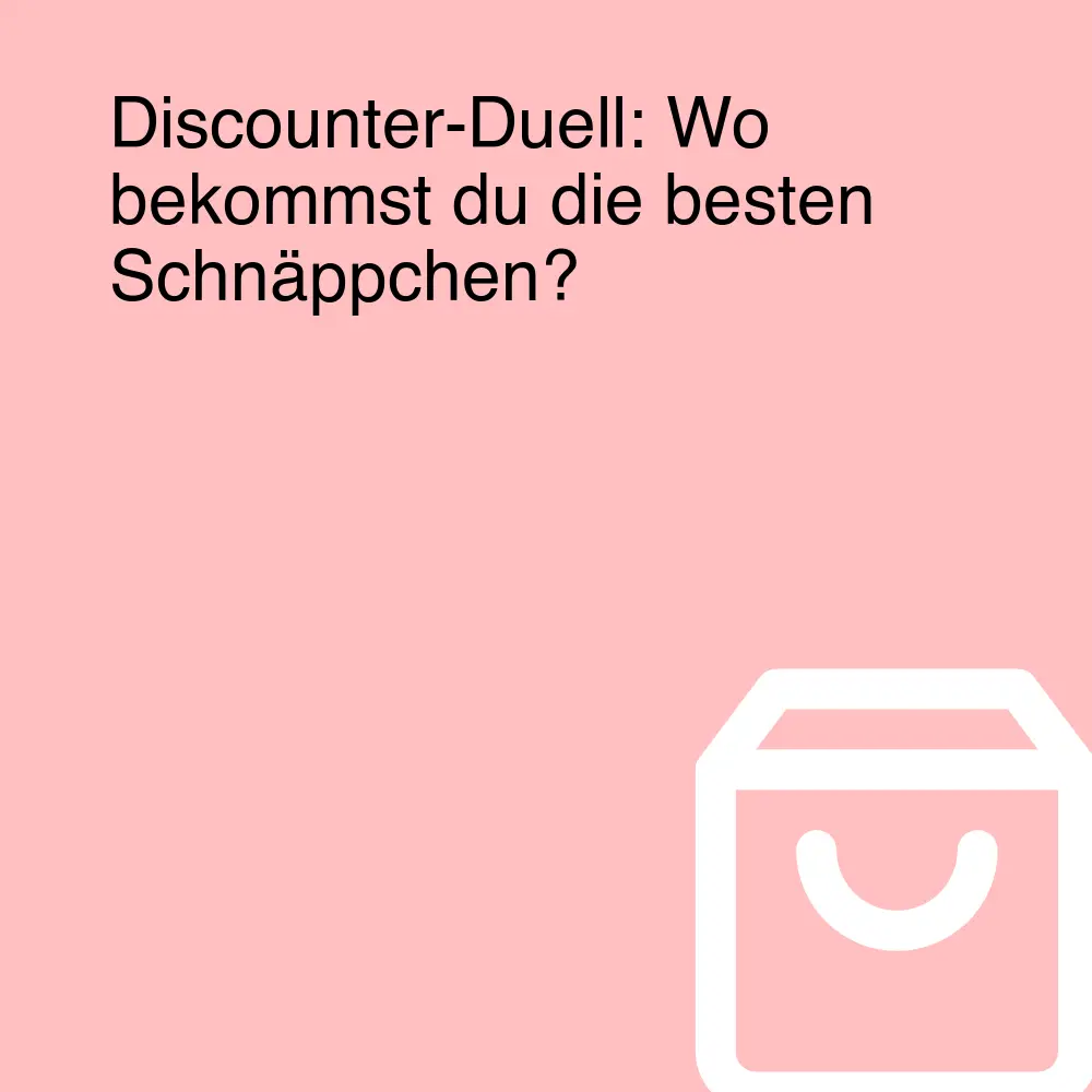 Discounter-Duell: Wo bekommst du die besten Schnäppchen?