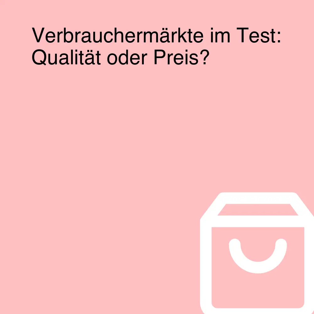 Verbrauchermärkte im Test: Qualität oder Preis?